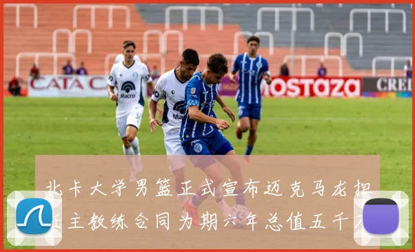 北卡大学男篮正式宣布迈克马龙担任主教练合同为期六年总值五千万