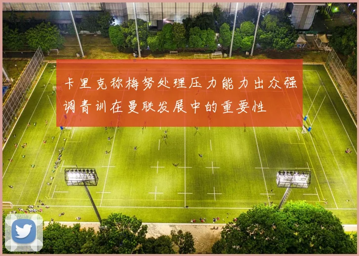 卡里克称梅努处理压力能力出众强调青训在曼联发展中的重要性