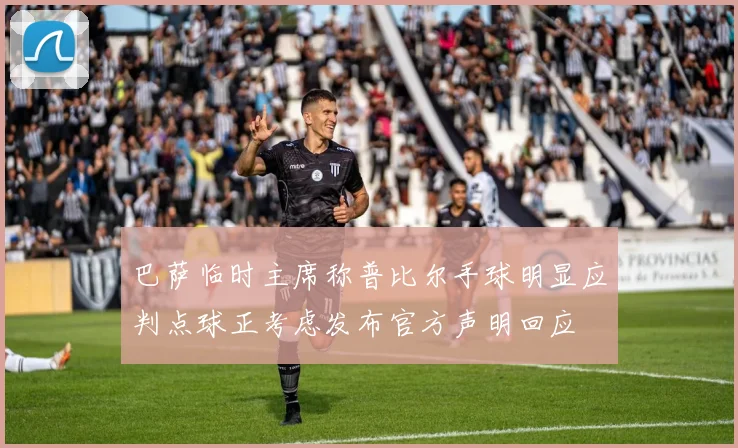 巴萨临时主席称普比尔手球明显应判点球正考虑发布官方声明回应