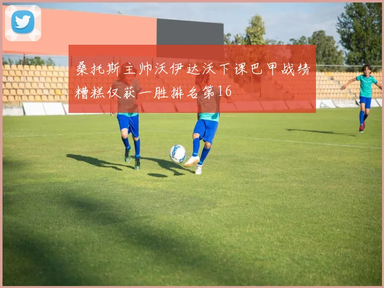 桑托斯主帅沃伊达沃下课巴甲战绩糟糕仅获一胜排名第16
