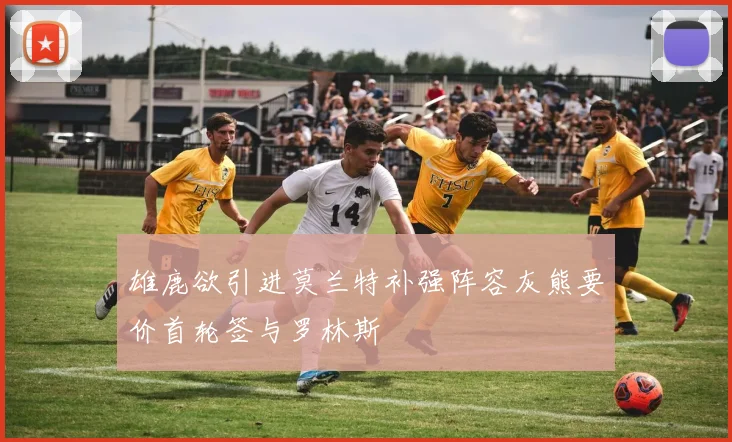 雄鹿欲引进莫兰特补强阵容灰熊要价首轮签与罗林斯