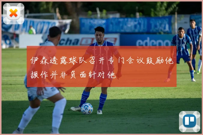 伊森透露球队召开专门会议鼓励他振作并非负面针对他