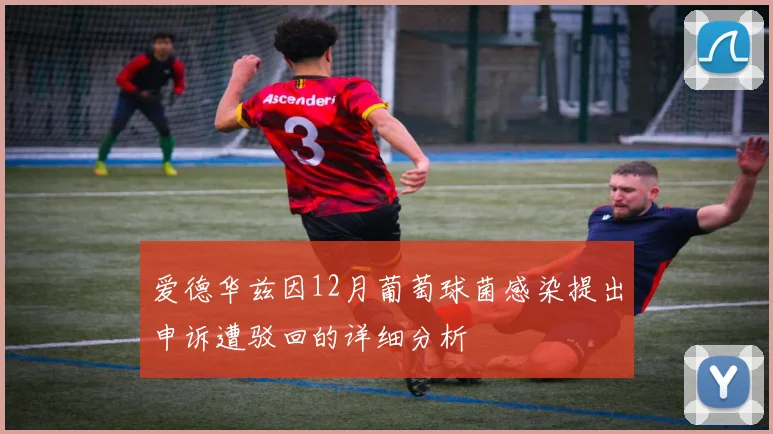 爱德华兹因12月葡萄球菌感染提出申诉遭驳回的详细分析