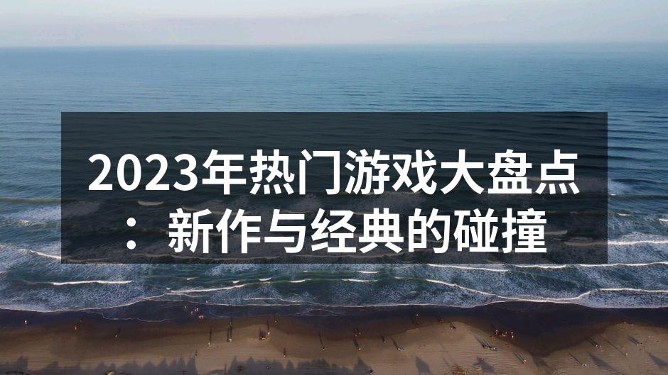 2023年热门游戏大盘点：新作与经典的碰撞