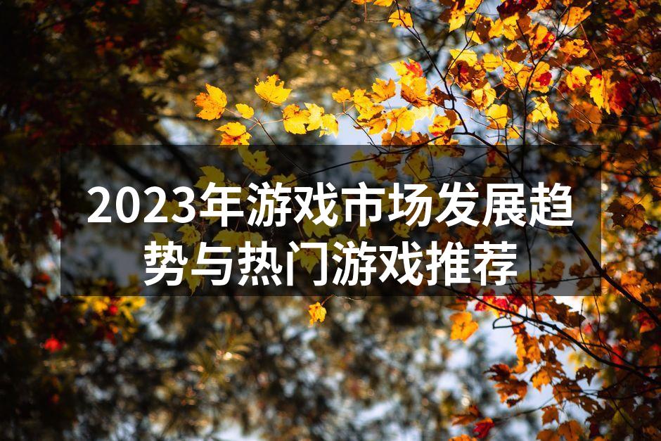 2023年游戏市场发展趋势与热门游戏推荐