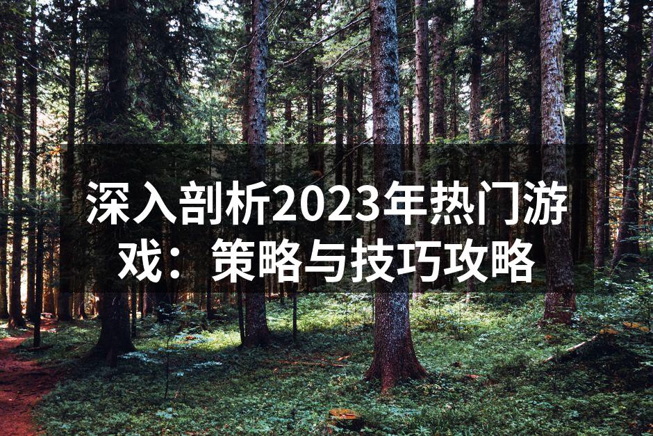 深入剖析2023年热门游戏：策略与技巧攻略