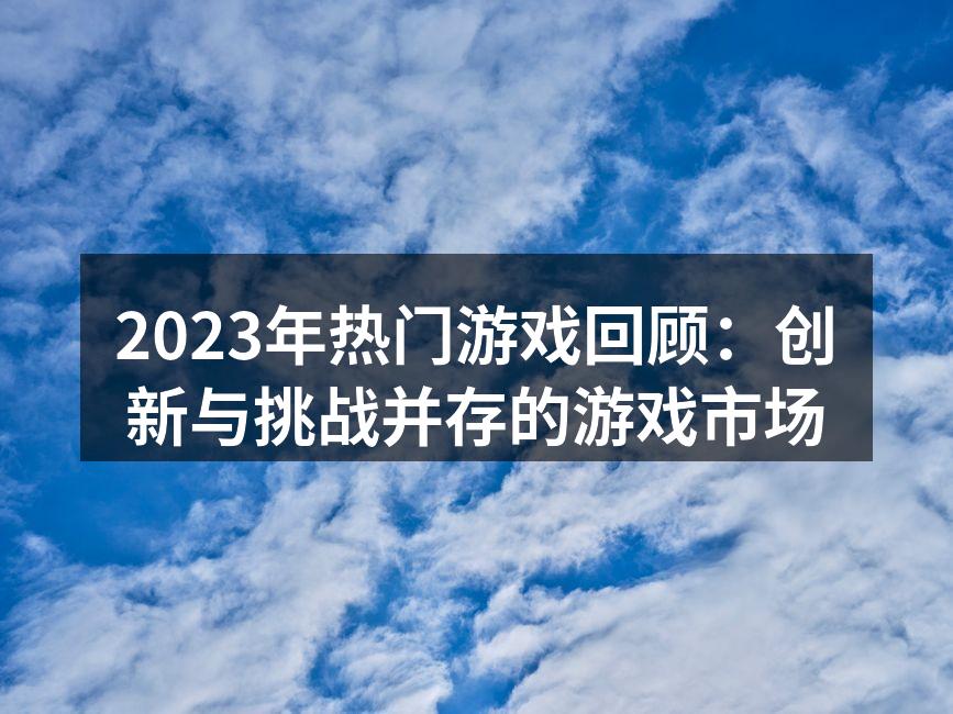 2023年热门游戏回顾：创新与挑战并存的