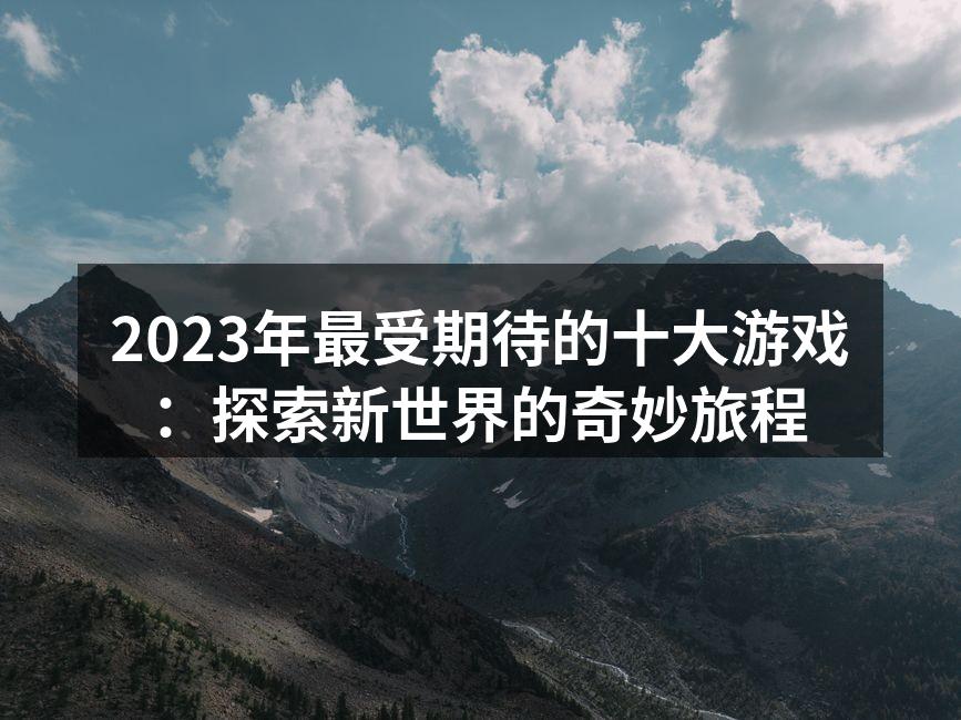 2023年最受期待的十大游戏：探索新世界