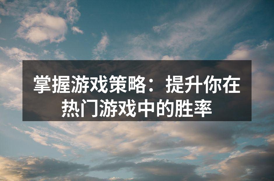 掌握游戏策略：提升你在热门游戏中的胜率