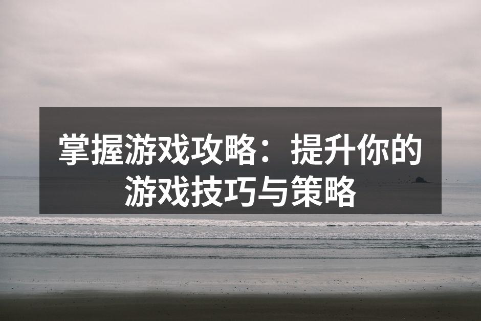 掌握游戏攻略：提升你的游戏技巧与策略