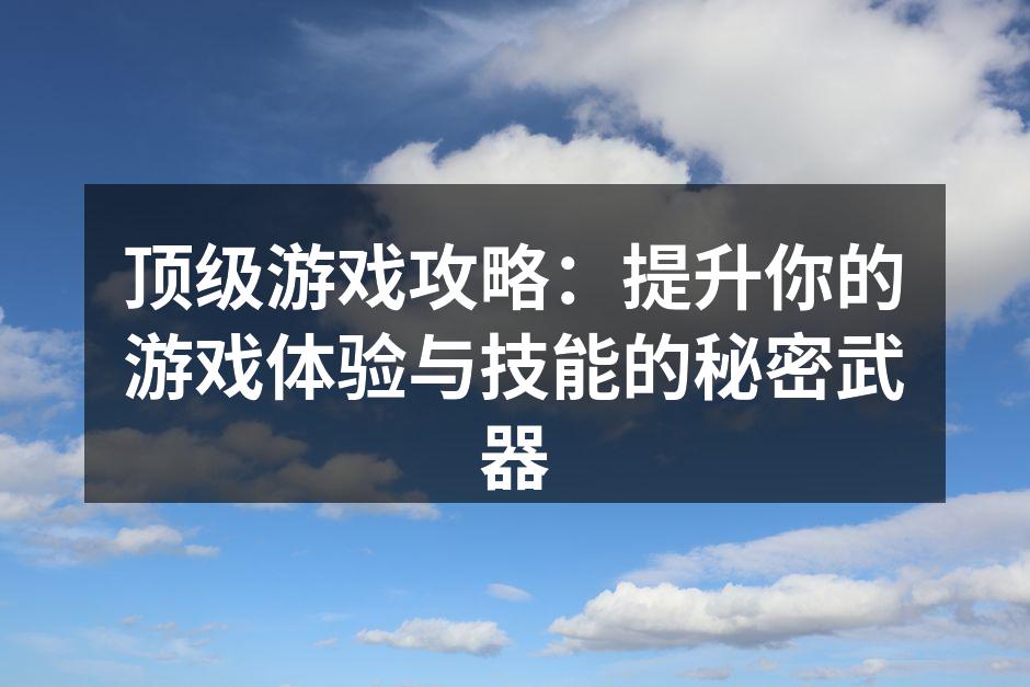 顶级游戏攻略：提升你的游戏体验与技能的秘密武器