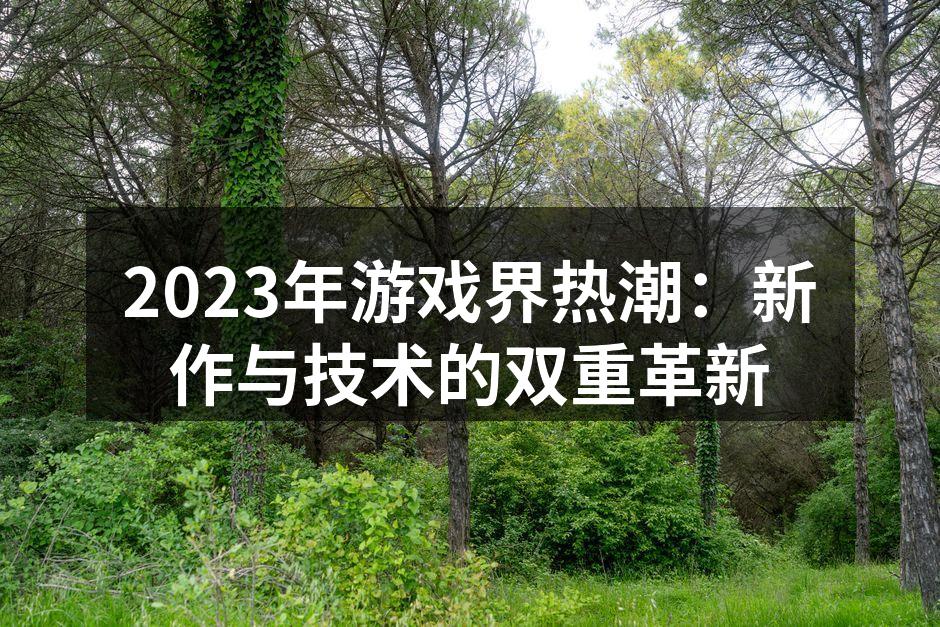 2023年游戏界热潮：新作与技术的双重革