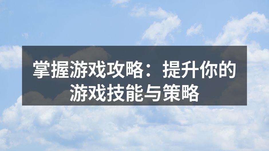 掌握游戏攻略：提升你的游戏技能与策略