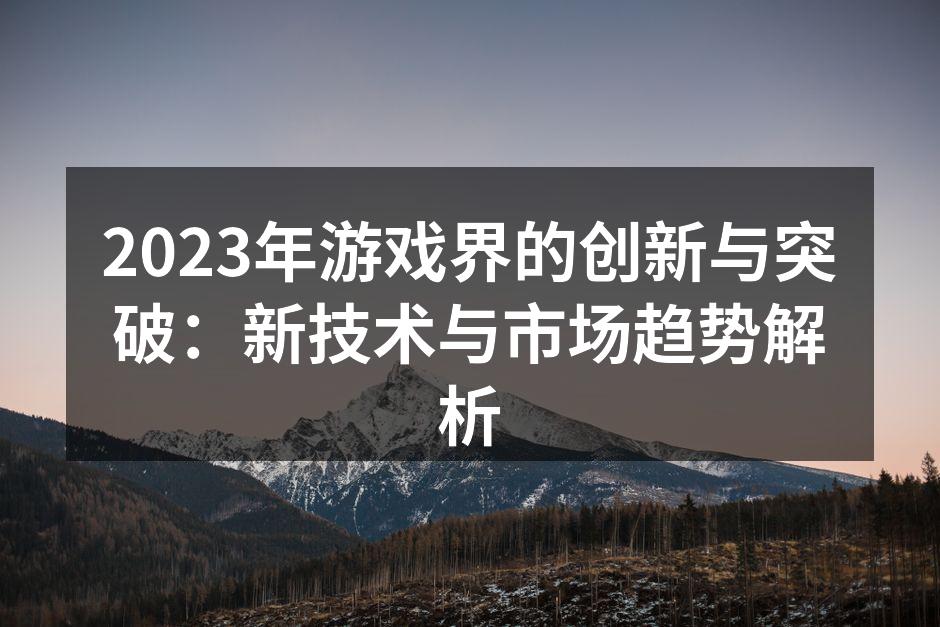 2023年游戏界的创新与突破：新技术与市场趋势解析