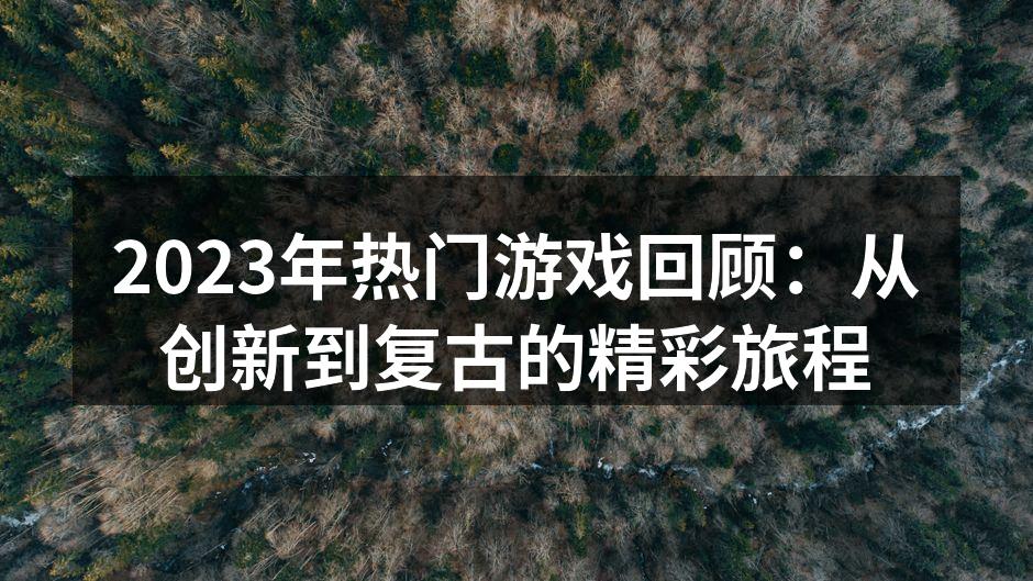 2023年热门游戏回顾：从创新到复古的精彩旅程